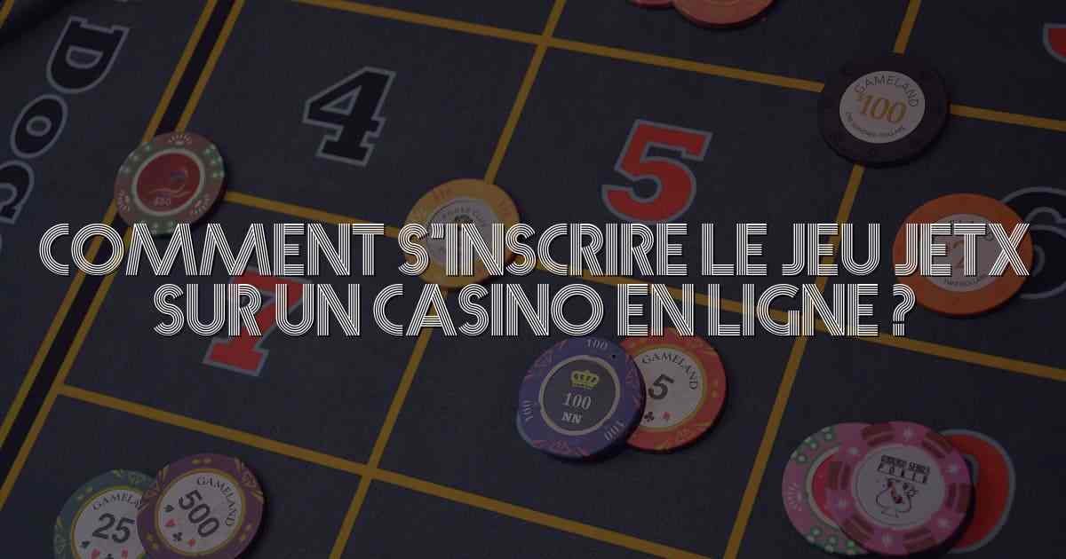 Comment s’inscrire le jeu jetx sur un casino en ligne ?
