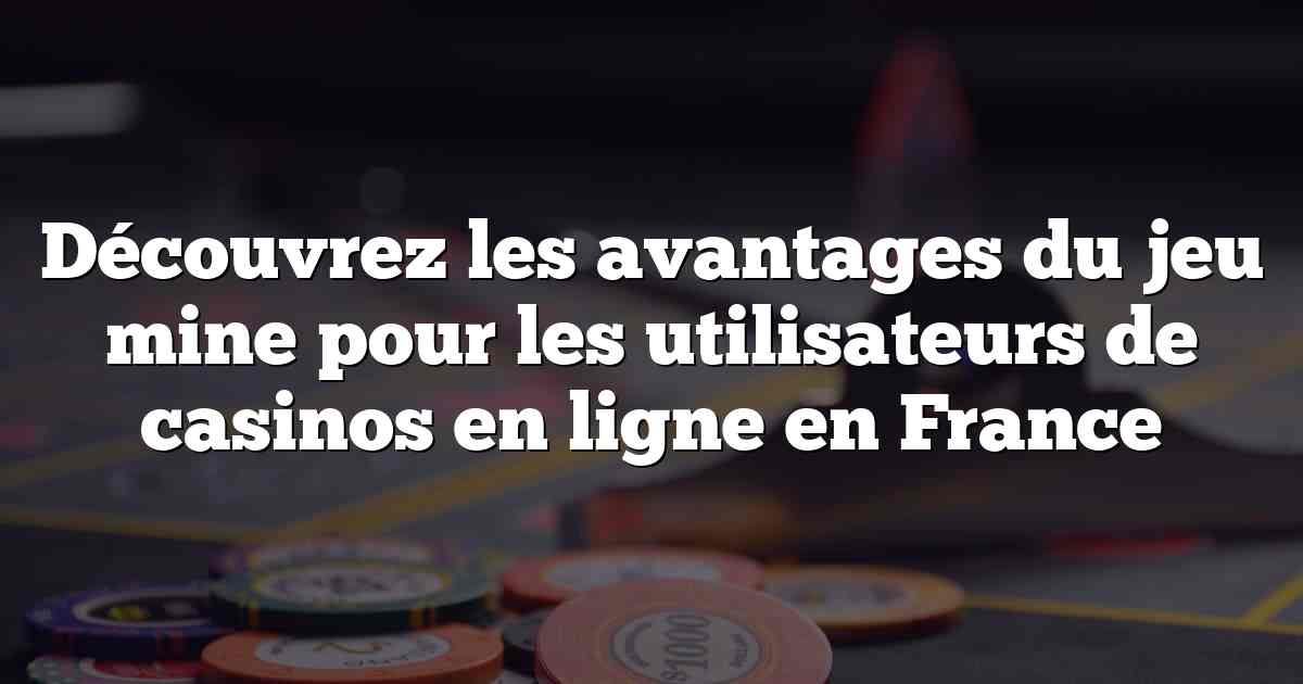 Découvrez les avantages du jeu mine pour les utilisateurs de casinos en ligne en France